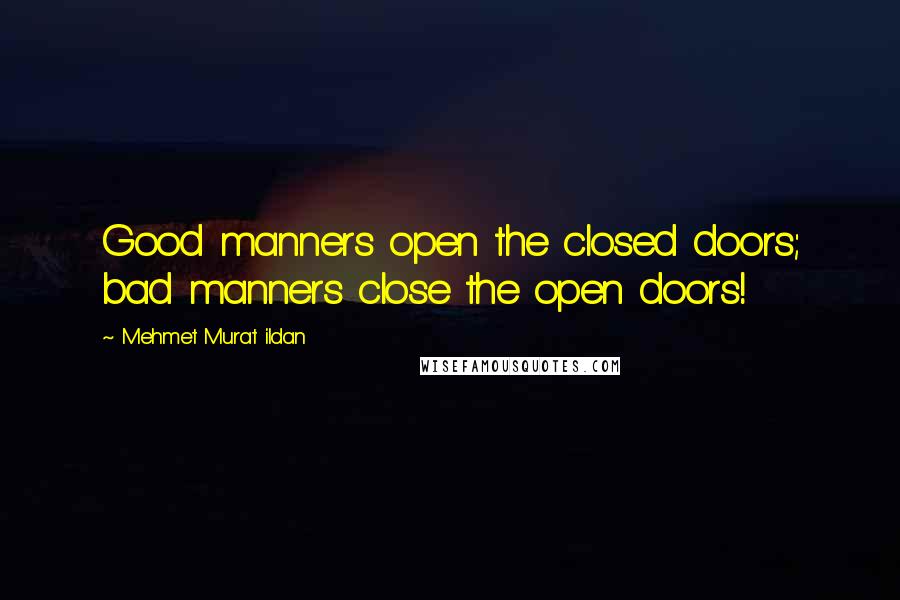 Mehmet Murat Ildan Quotes: Good manners open the closed doors; bad manners close the open doors!