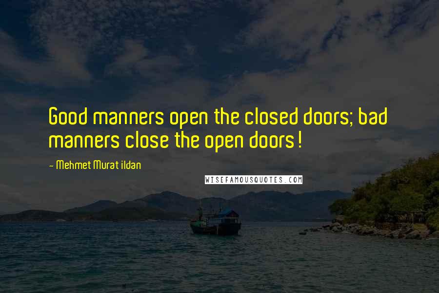 Mehmet Murat Ildan Quotes: Good manners open the closed doors; bad manners close the open doors!