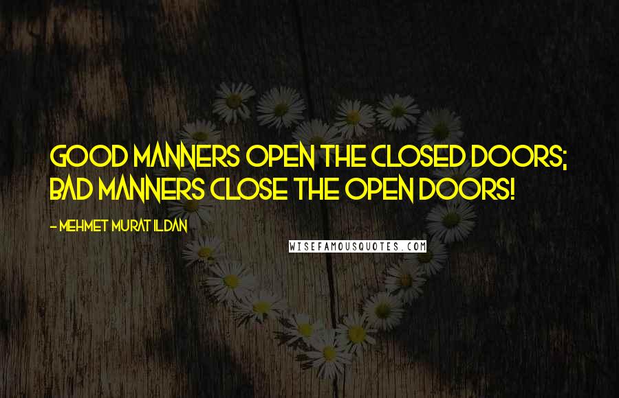 Mehmet Murat Ildan Quotes: Good manners open the closed doors; bad manners close the open doors!