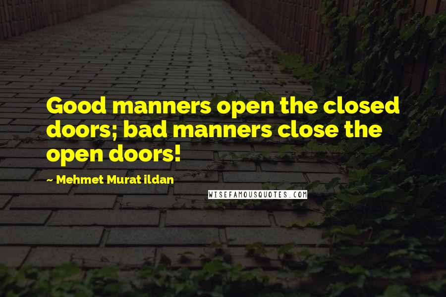 Mehmet Murat Ildan Quotes: Good manners open the closed doors; bad manners close the open doors!