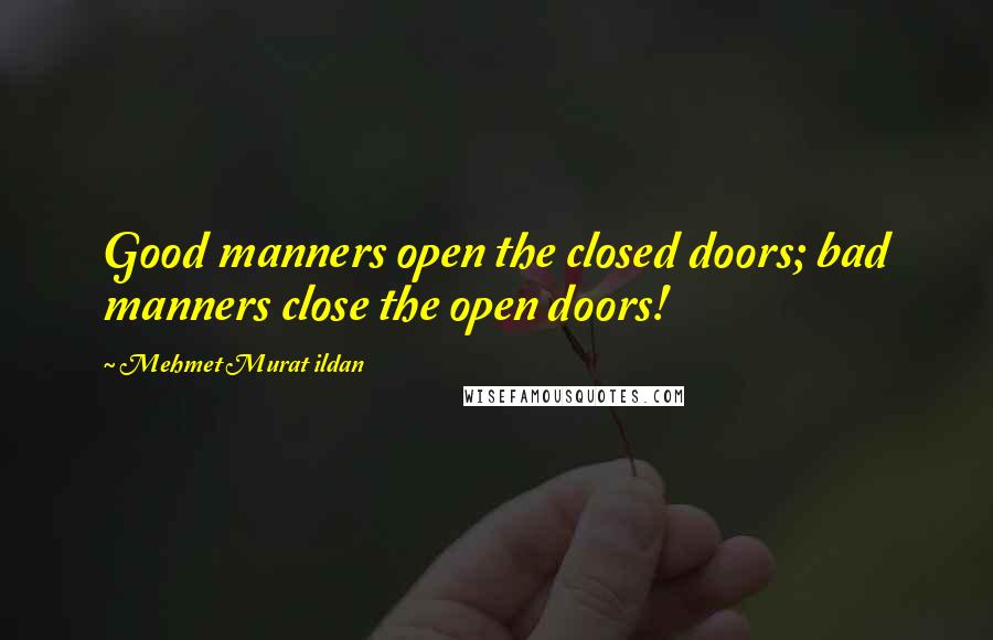 Mehmet Murat Ildan Quotes: Good manners open the closed doors; bad manners close the open doors!