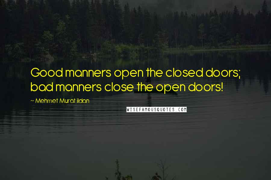 Mehmet Murat Ildan Quotes: Good manners open the closed doors; bad manners close the open doors!