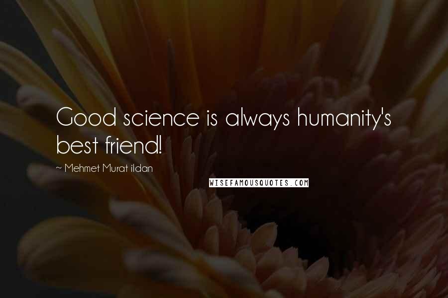 Mehmet Murat Ildan Quotes: Good science is always humanity's best friend!