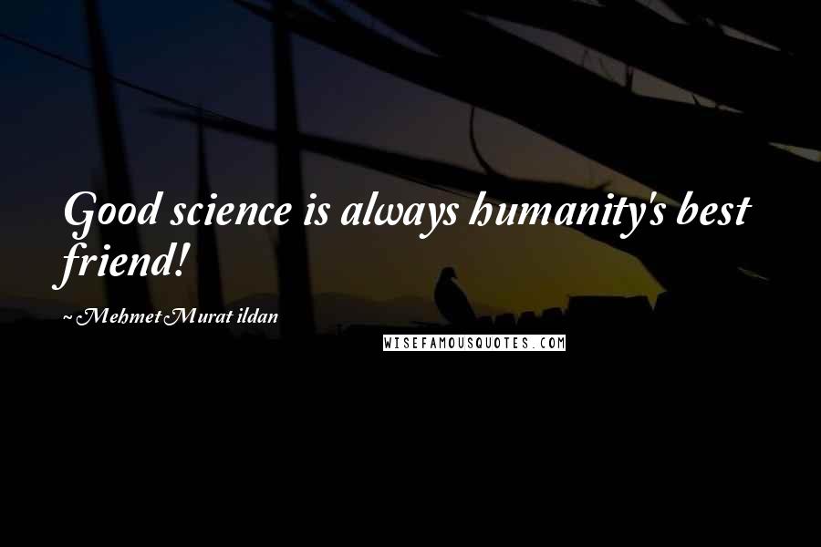 Mehmet Murat Ildan Quotes: Good science is always humanity's best friend!