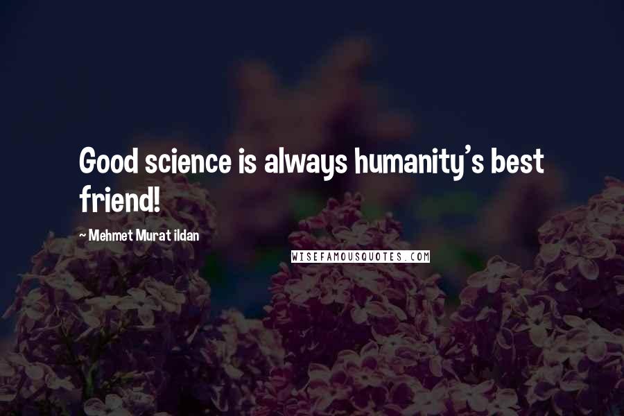 Mehmet Murat Ildan Quotes: Good science is always humanity's best friend!