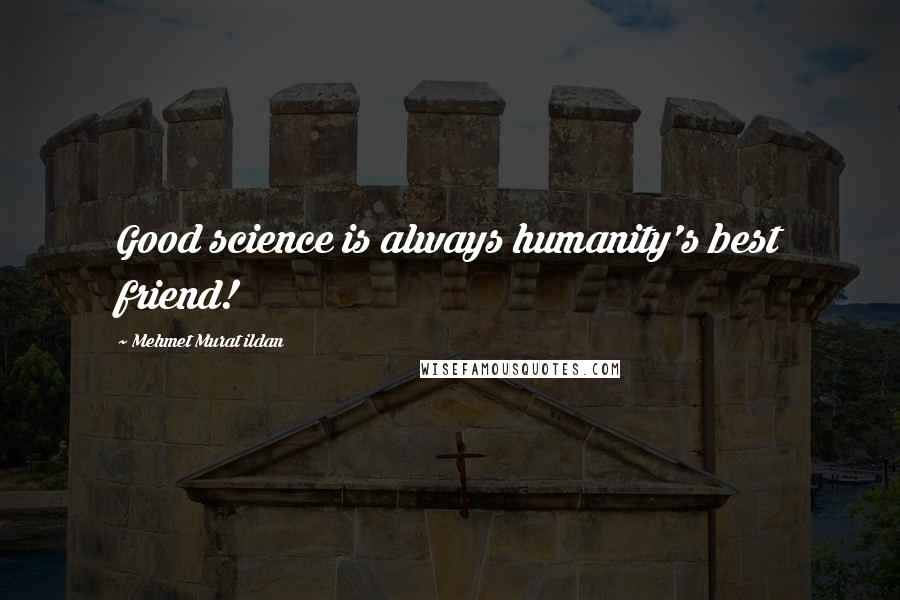 Mehmet Murat Ildan Quotes: Good science is always humanity's best friend!