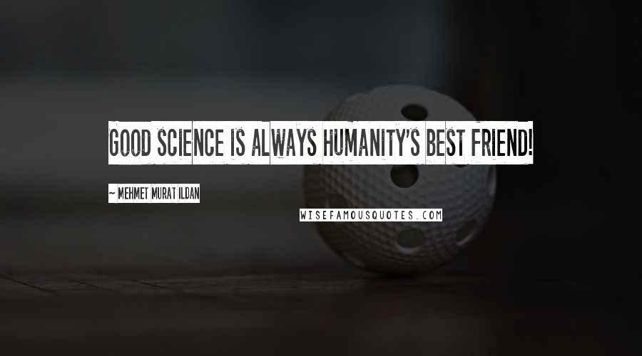 Mehmet Murat Ildan Quotes: Good science is always humanity's best friend!