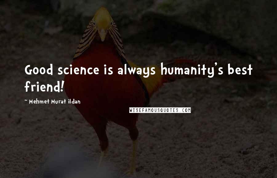 Mehmet Murat Ildan Quotes: Good science is always humanity's best friend!