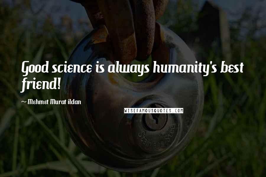 Mehmet Murat Ildan Quotes: Good science is always humanity's best friend!