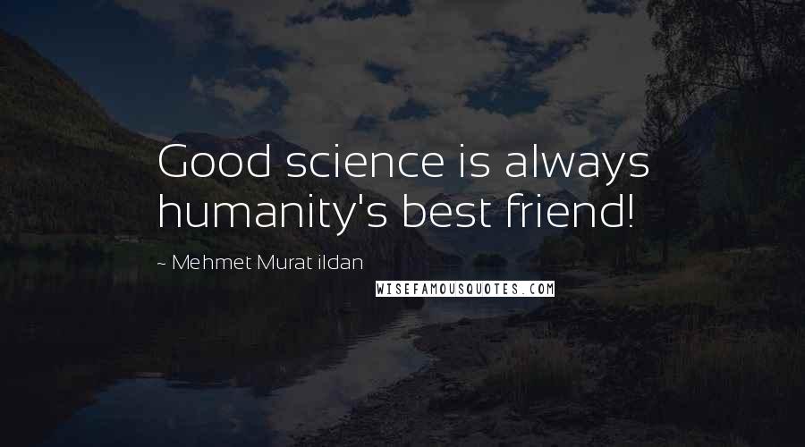 Mehmet Murat Ildan Quotes: Good science is always humanity's best friend!