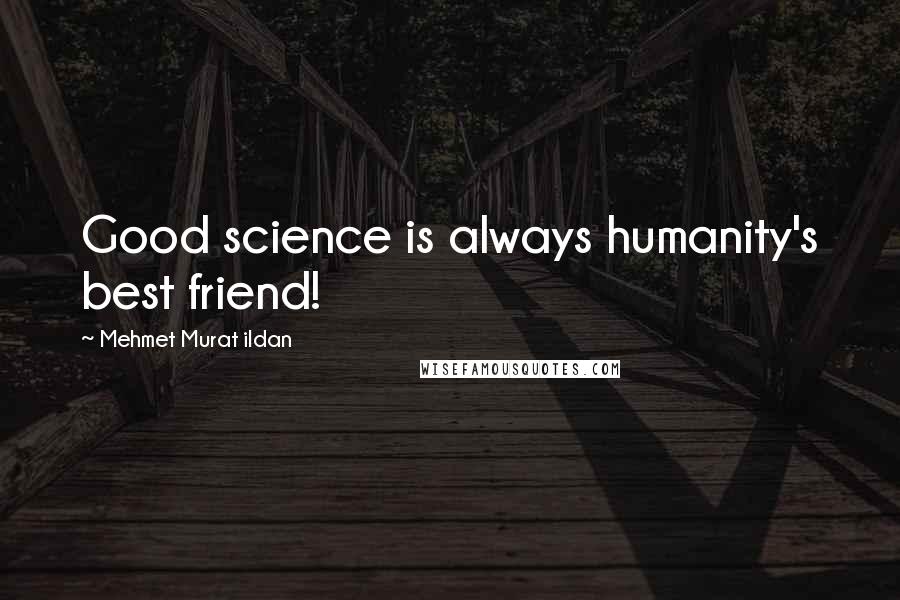 Mehmet Murat Ildan Quotes: Good science is always humanity's best friend!