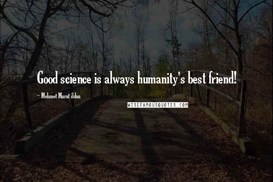 Mehmet Murat Ildan Quotes: Good science is always humanity's best friend!