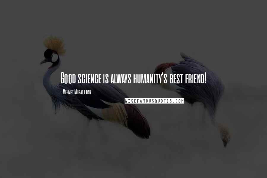 Mehmet Murat Ildan Quotes: Good science is always humanity's best friend!