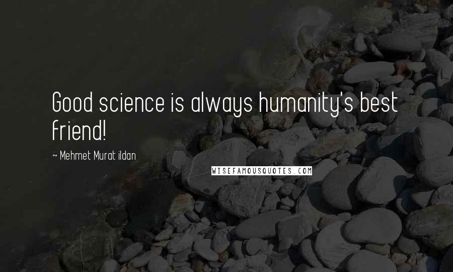 Mehmet Murat Ildan Quotes: Good science is always humanity's best friend!