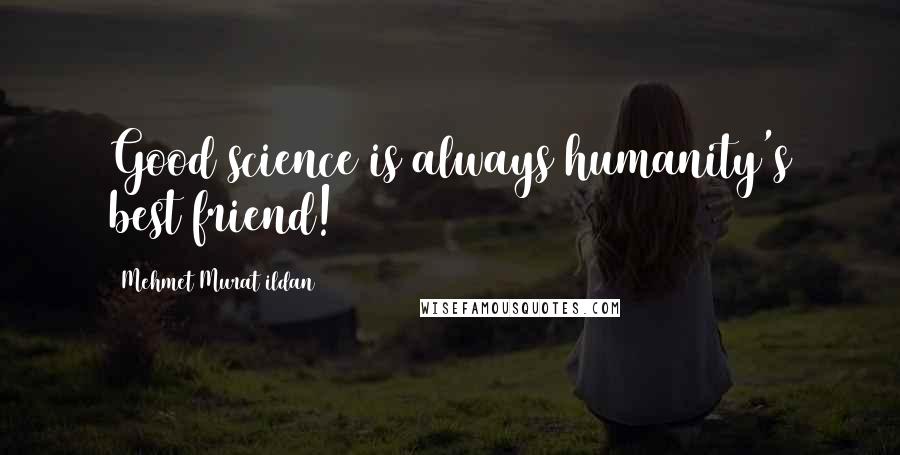 Mehmet Murat Ildan Quotes: Good science is always humanity's best friend!