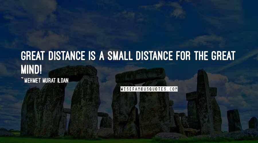 Mehmet Murat Ildan Quotes: Great distance is a small distance for the great mind!