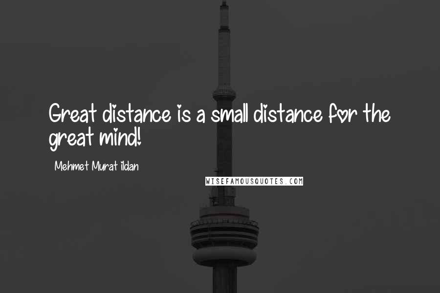 Mehmet Murat Ildan Quotes: Great distance is a small distance for the great mind!