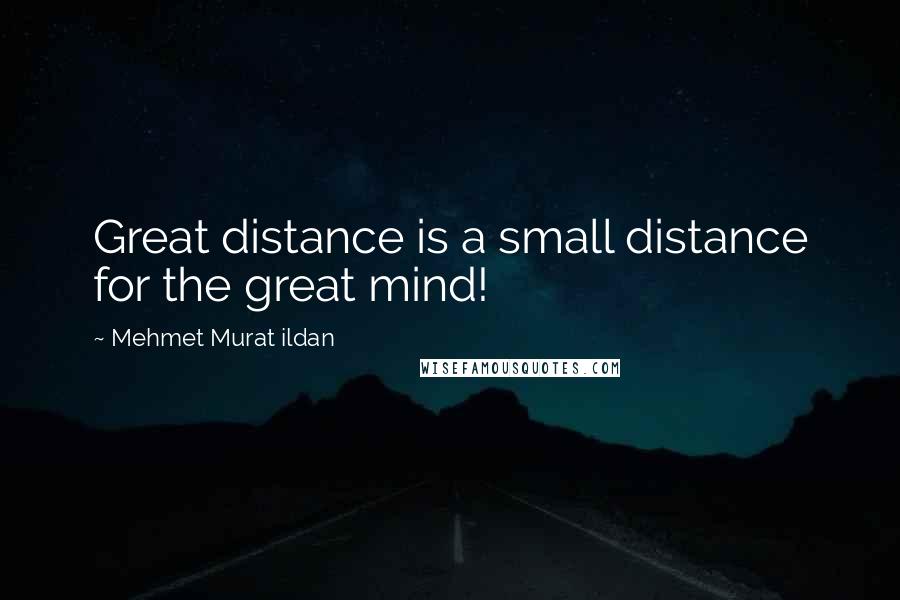 Mehmet Murat Ildan Quotes: Great distance is a small distance for the great mind!