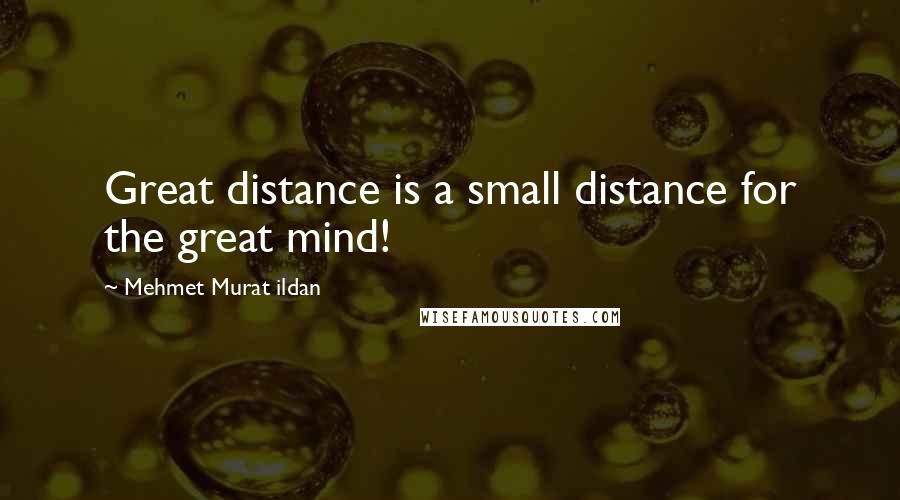 Mehmet Murat Ildan Quotes: Great distance is a small distance for the great mind!