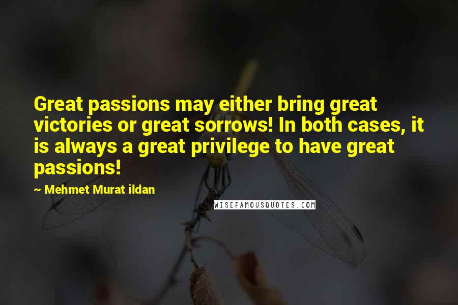 Mehmet Murat Ildan Quotes: Great passions may either bring great victories or great sorrows! In both cases, it is always a great privilege to have great passions!