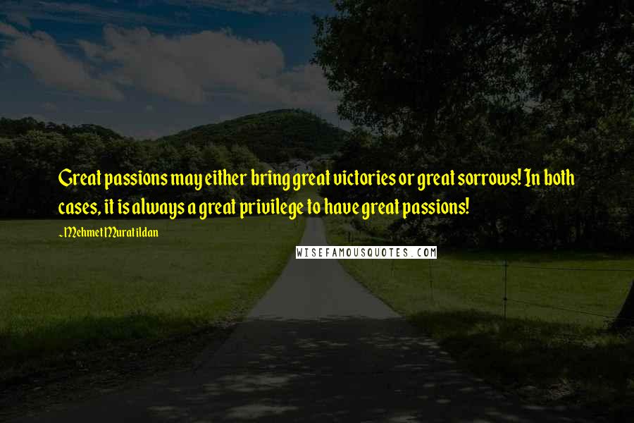 Mehmet Murat Ildan Quotes: Great passions may either bring great victories or great sorrows! In both cases, it is always a great privilege to have great passions!