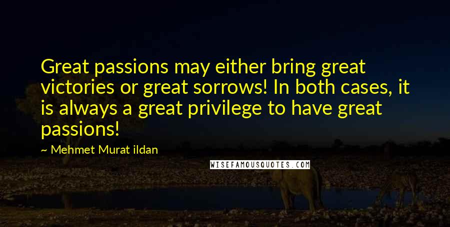 Mehmet Murat Ildan Quotes: Great passions may either bring great victories or great sorrows! In both cases, it is always a great privilege to have great passions!