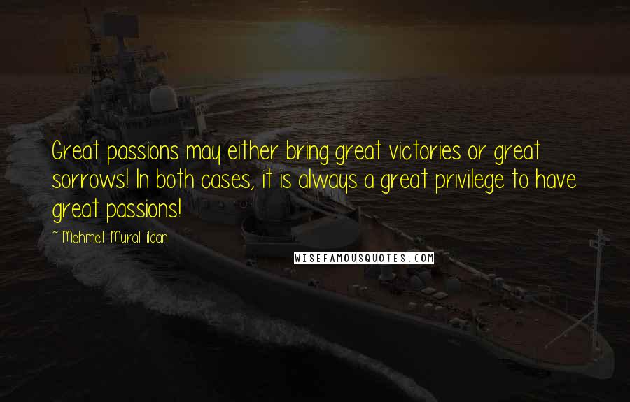 Mehmet Murat Ildan Quotes: Great passions may either bring great victories or great sorrows! In both cases, it is always a great privilege to have great passions!