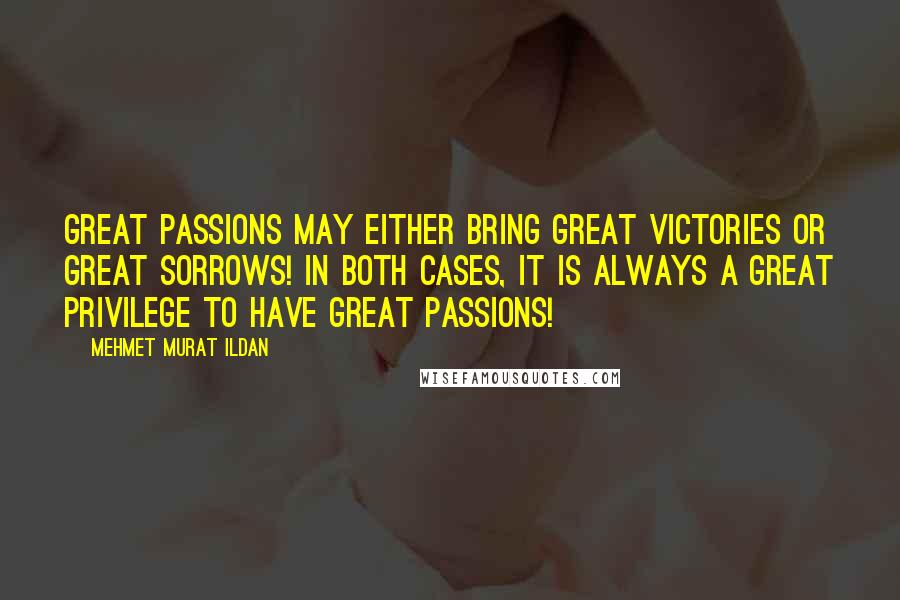 Mehmet Murat Ildan Quotes: Great passions may either bring great victories or great sorrows! In both cases, it is always a great privilege to have great passions!