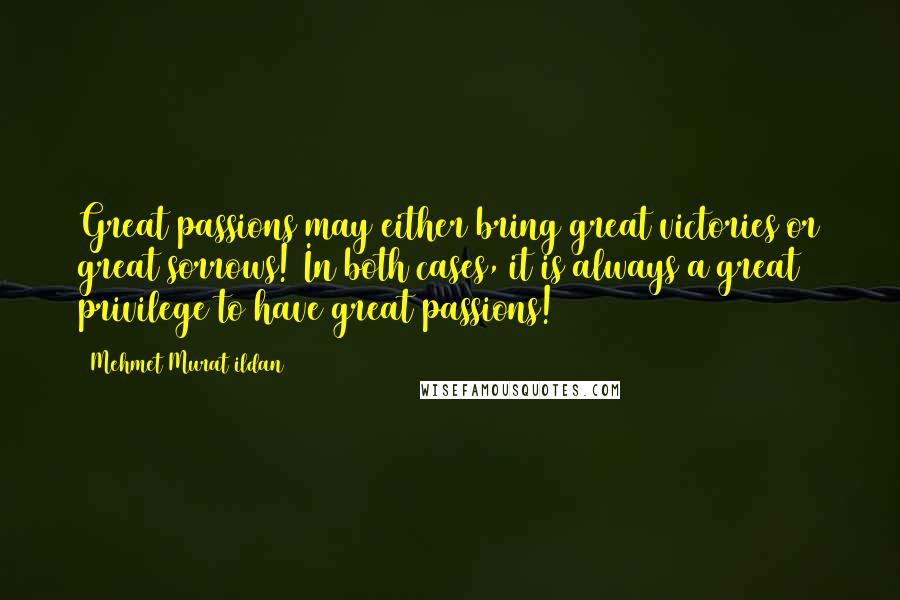 Mehmet Murat Ildan Quotes: Great passions may either bring great victories or great sorrows! In both cases, it is always a great privilege to have great passions!