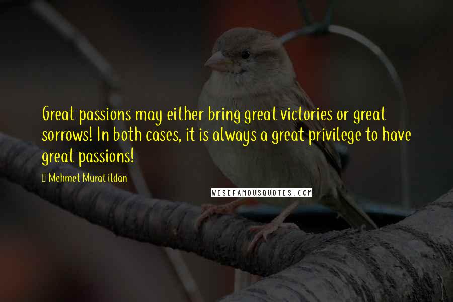 Mehmet Murat Ildan Quotes: Great passions may either bring great victories or great sorrows! In both cases, it is always a great privilege to have great passions!