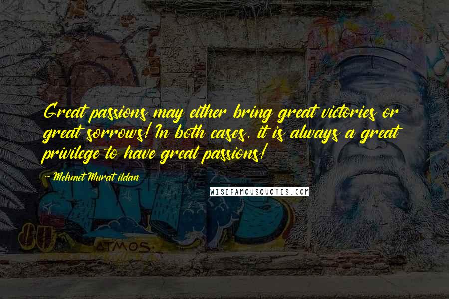 Mehmet Murat Ildan Quotes: Great passions may either bring great victories or great sorrows! In both cases, it is always a great privilege to have great passions!