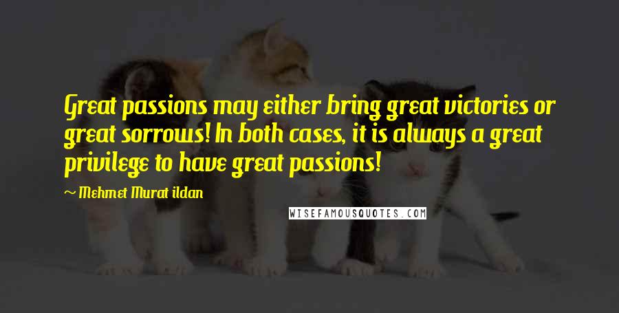 Mehmet Murat Ildan Quotes: Great passions may either bring great victories or great sorrows! In both cases, it is always a great privilege to have great passions!