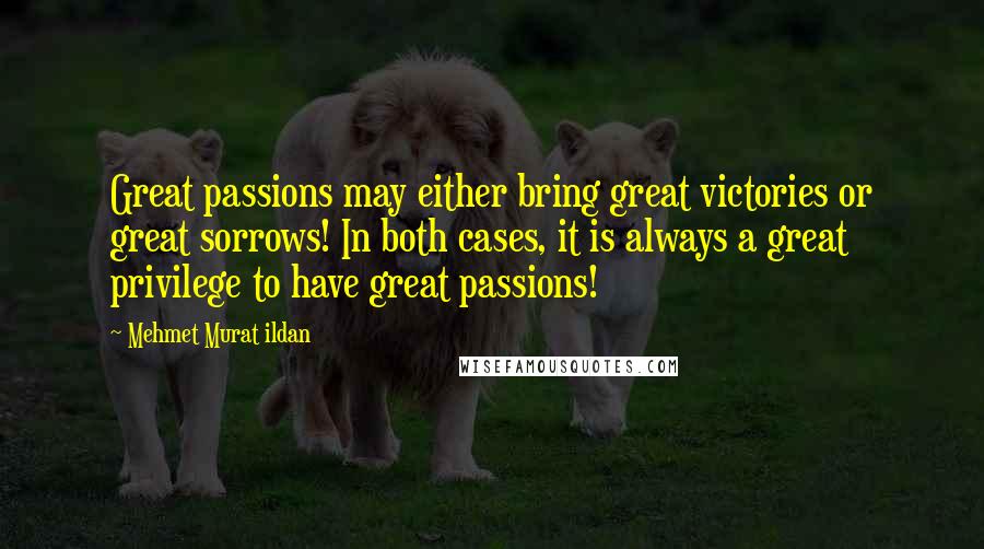 Mehmet Murat Ildan Quotes: Great passions may either bring great victories or great sorrows! In both cases, it is always a great privilege to have great passions!