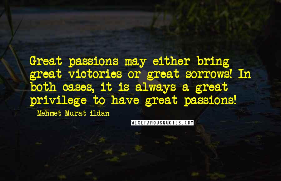 Mehmet Murat Ildan Quotes: Great passions may either bring great victories or great sorrows! In both cases, it is always a great privilege to have great passions!