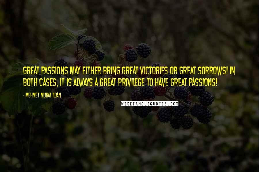 Mehmet Murat Ildan Quotes: Great passions may either bring great victories or great sorrows! In both cases, it is always a great privilege to have great passions!