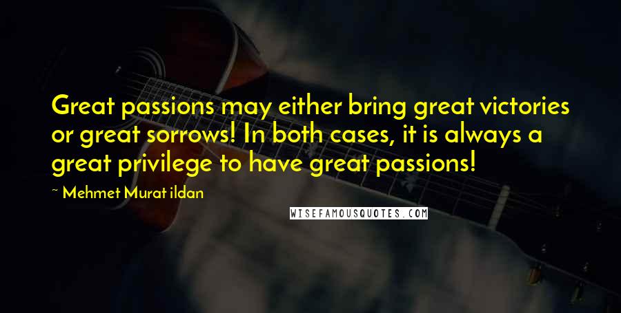 Mehmet Murat Ildan Quotes: Great passions may either bring great victories or great sorrows! In both cases, it is always a great privilege to have great passions!