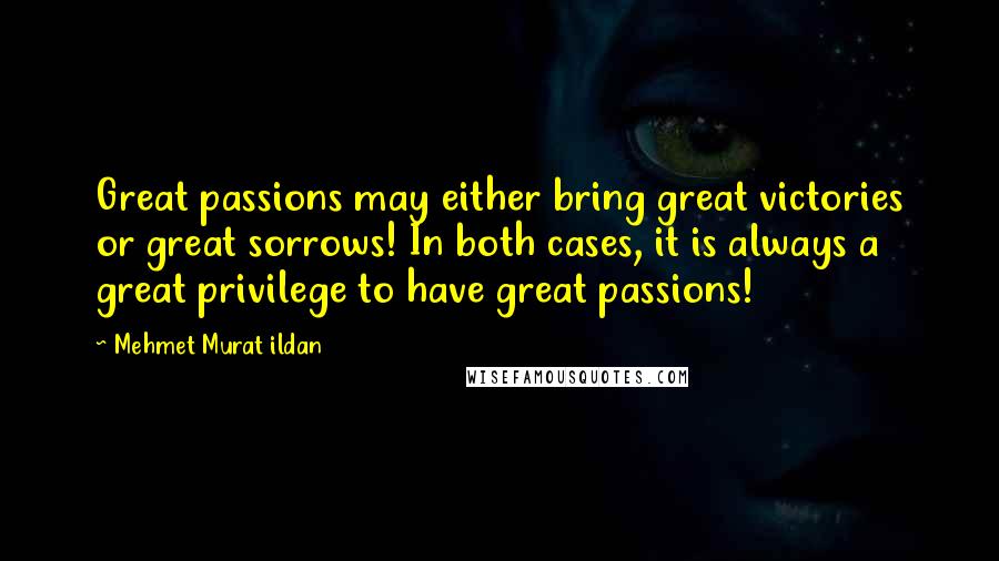 Mehmet Murat Ildan Quotes: Great passions may either bring great victories or great sorrows! In both cases, it is always a great privilege to have great passions!