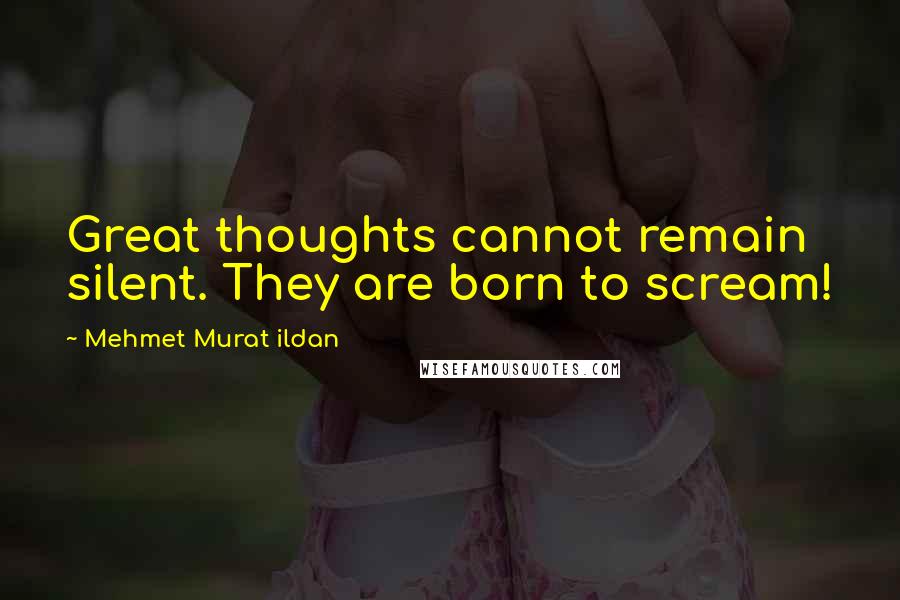 Mehmet Murat Ildan Quotes: Great thoughts cannot remain silent. They are born to scream!