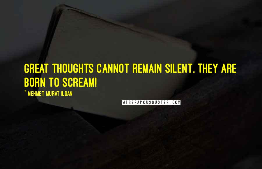 Mehmet Murat Ildan Quotes: Great thoughts cannot remain silent. They are born to scream!