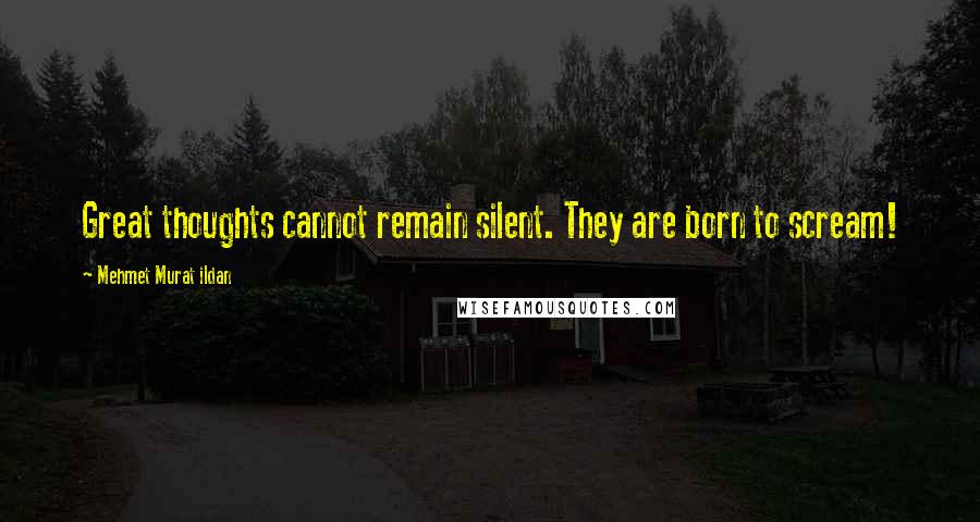Mehmet Murat Ildan Quotes: Great thoughts cannot remain silent. They are born to scream!
