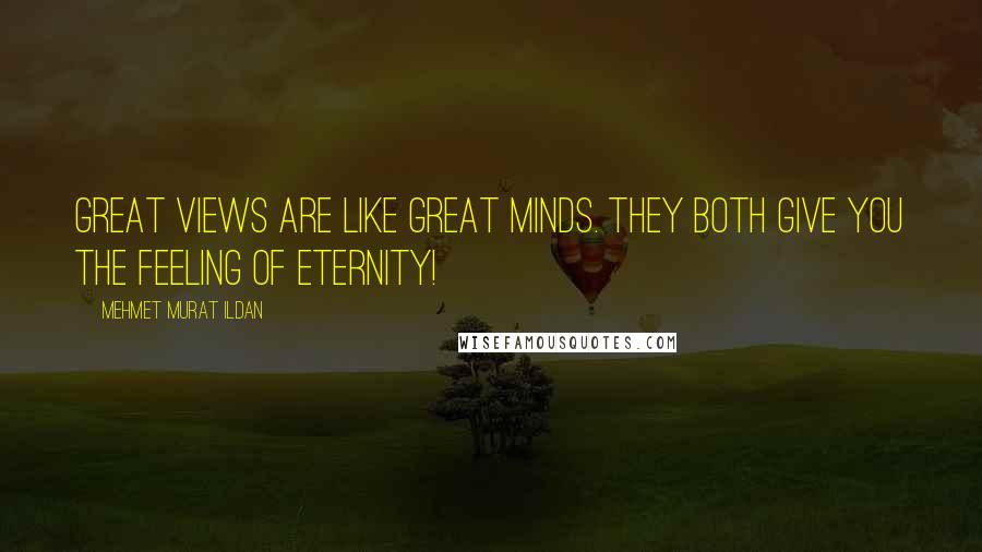Mehmet Murat Ildan Quotes: Great views are like great minds. They both give you the feeling of eternity!
