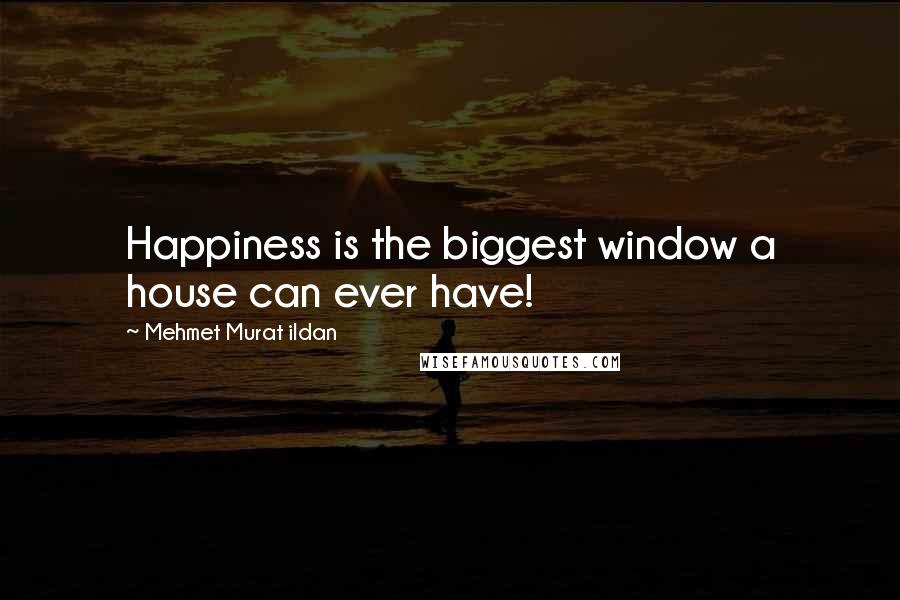 Mehmet Murat Ildan Quotes: Happiness is the biggest window a house can ever have!