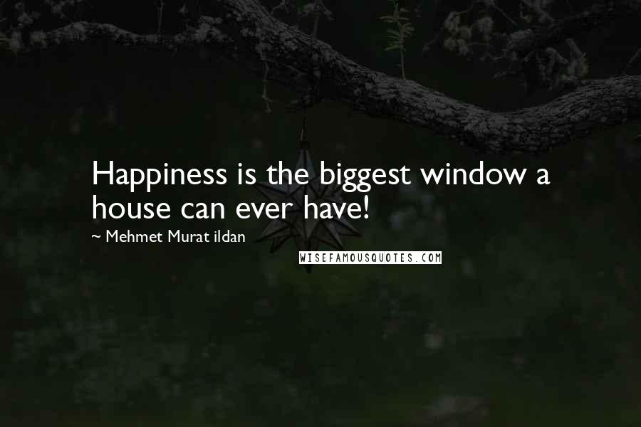 Mehmet Murat Ildan Quotes: Happiness is the biggest window a house can ever have!