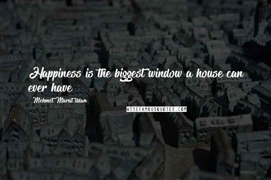 Mehmet Murat Ildan Quotes: Happiness is the biggest window a house can ever have!