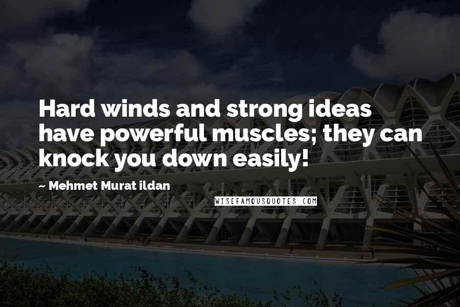 Mehmet Murat Ildan Quotes: Hard winds and strong ideas have powerful muscles; they can knock you down easily!