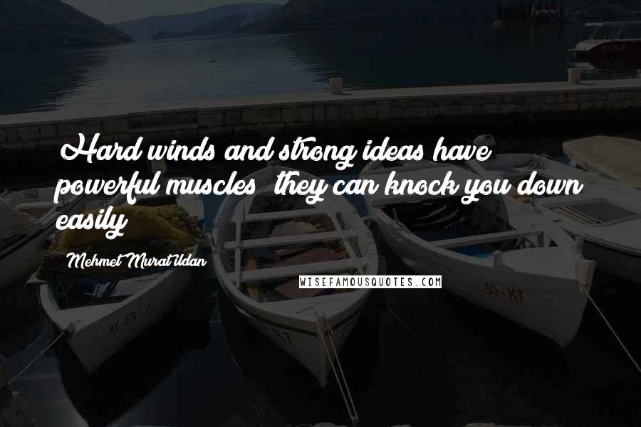 Mehmet Murat Ildan Quotes: Hard winds and strong ideas have powerful muscles; they can knock you down easily!