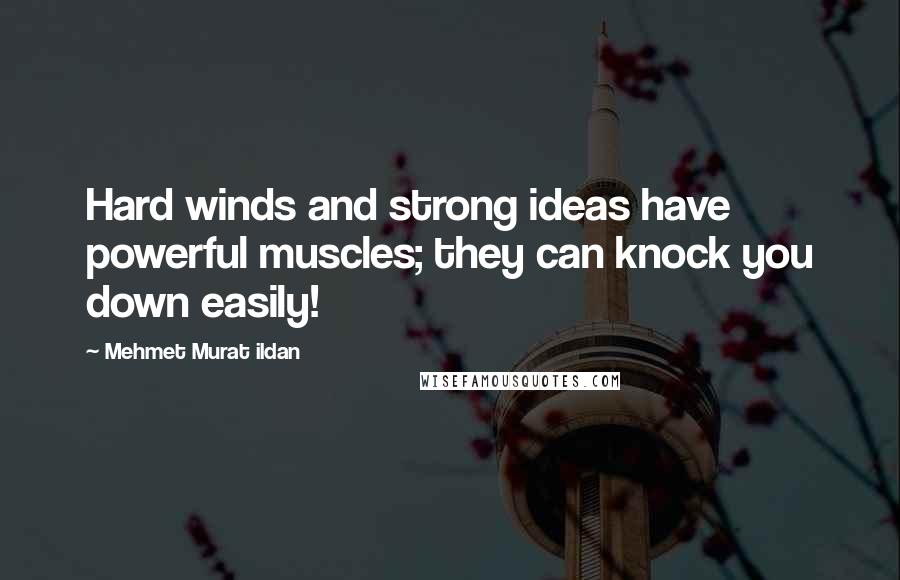 Mehmet Murat Ildan Quotes: Hard winds and strong ideas have powerful muscles; they can knock you down easily!