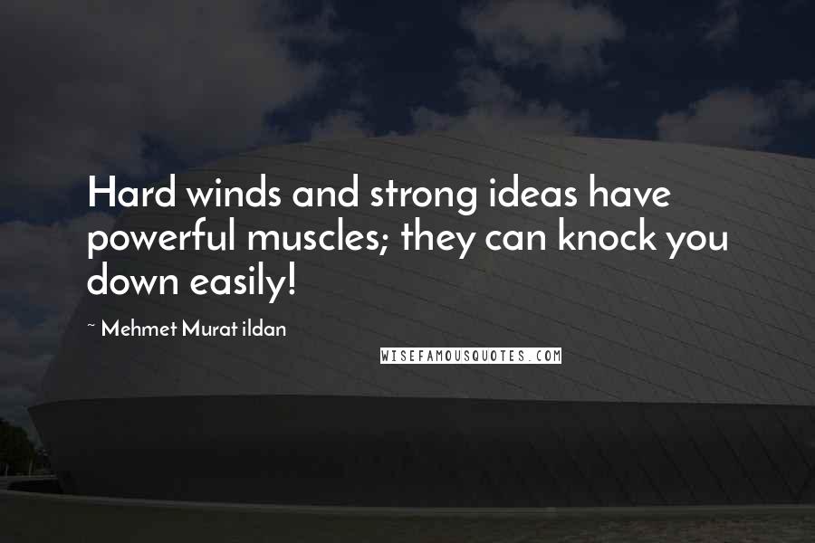 Mehmet Murat Ildan Quotes: Hard winds and strong ideas have powerful muscles; they can knock you down easily!