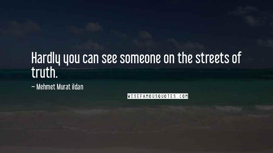 Mehmet Murat Ildan Quotes: Hardly you can see someone on the streets of truth.