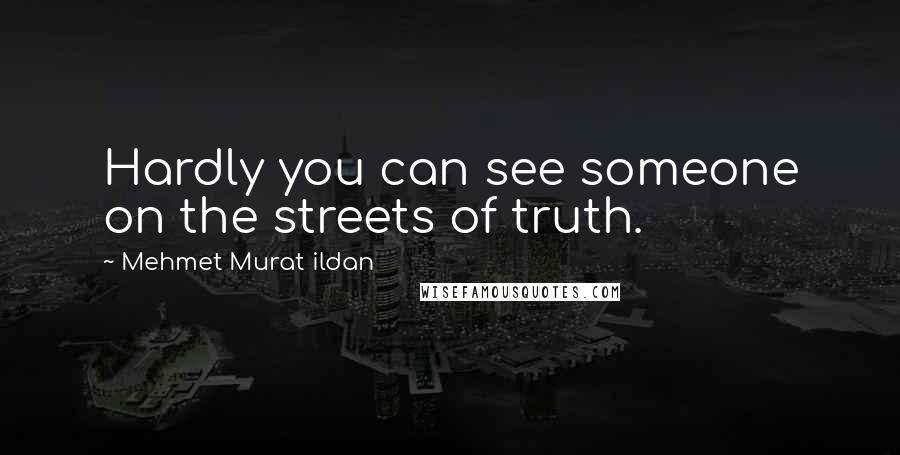 Mehmet Murat Ildan Quotes: Hardly you can see someone on the streets of truth.